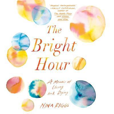 The Bright Hour: A Memoir of Living and Dying 1508281998 Book Cover