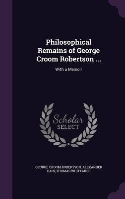 Philosophical Remains of George Croom Robertson... 1347373233 Book Cover