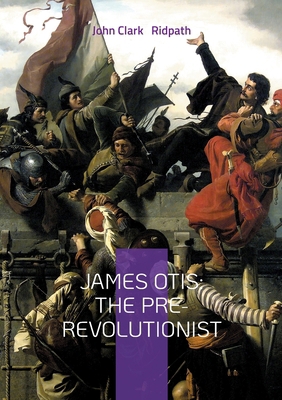 James Otis: The Pre-Revolutionist: A Definitive... 2322574465 Book Cover