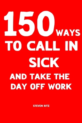 150 Ways to Call In Sick and Take the Day Off W... B0BXNJLZRK Book Cover