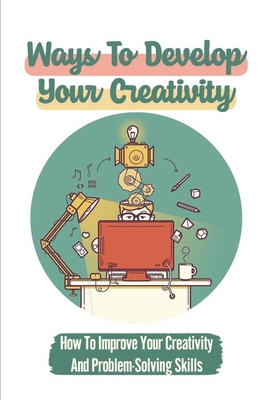 Ways To Develop Your Creativity: How To Improve... B09BYDSZ8N Book Cover
