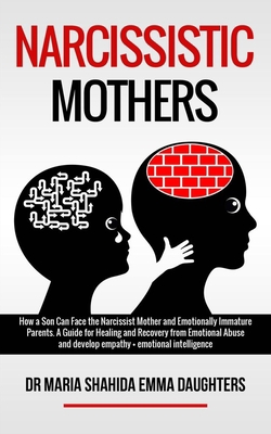 Narcissistic Mothers: How a Son Can Face the Narcissist Mother and Emotionally Immature Parents. A Guide for Healing and Recovery from Emotional Abuse and develop empathy, emotional intelligence B088LD4PS7 Book Cover