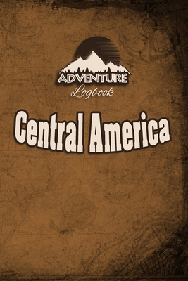 Adventure Logbook - Central America: Travel Journal or Travel Diary for your travel memories. With travel quotes, travel dates, packing list, to-do ... important information and travel games.