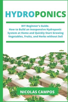 Hydroponics: DIY Beginner's Guide. How to Build an Inexpensive Hydroponic System at Home and Quickly Start Growing Vegetables, Fruits, and Herbs without Soil B086B8LTQH Book Cover