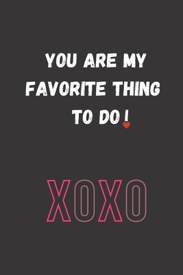 YOU ARE MY FAVORITE THING TO DO: Funny Valentine's Day Gift Idea - Lined Notebook Journal - Birthday, Anniversary Gift For Him, Her - Funny Romantic ... For Husband, Wife - Perfect Valentine Gift