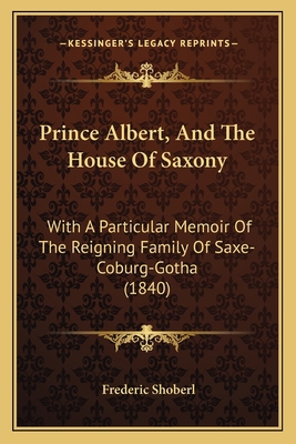 Prince Albert, And The House Of Saxony: With A ... 1165678713 Book Cover