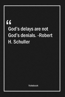 God's delays are not God's denials. -Robert H. Schuller: Lined Gift Notebook With Unique Touch | Journal | Lined Premium 120 Pages |god Quotes|