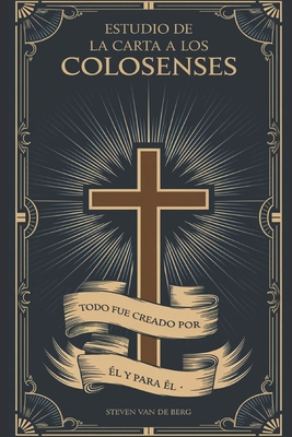 Estudio de la Carta a los Colosenses: "Todo fue... [Spanish] B092P62NBG Book Cover