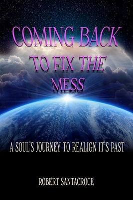 Coming Back To Fix The Mess: A Soul's Journey T... 1387958933 Book Cover