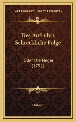 Des Aufruhrs Schreckliche Folge: Oder Die Neger... [German] 1169040047 Book Cover