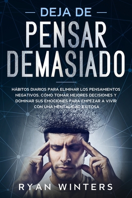 Deja de Pensar Demasiado: H�bitos diarios para eliminar los pensamientos negativos. C�mo tomar mejores decisiones y dominar tus emociones para empezar a vivir con una mentalidad exitosa B084QLBQQD Book Cover