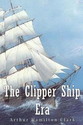 The Clipper Ship Era 1539419223 Book Cover