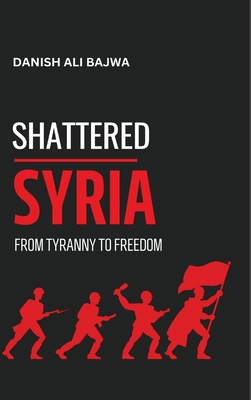 Shattered Syria: From Tyranny to Freedom 9696192169 Book Cover
