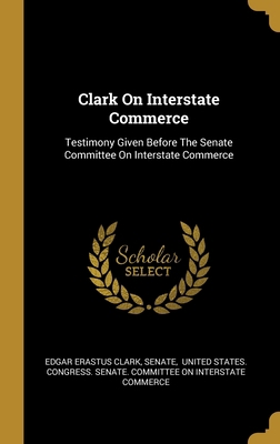 Clark On Interstate Commerce: Testimony Given B... 1012908178 Book Cover