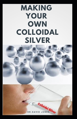 Paperback Making Your Own Colloidal Silver: DIY Guide On Everything You Need To Know On Making Your Own Colloidal Silver at The Comfort Of Your Home Book