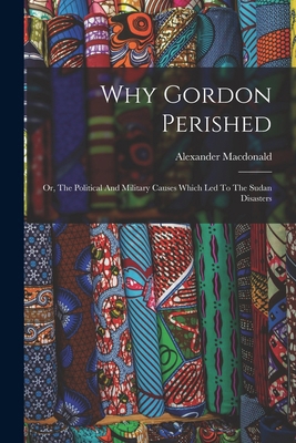 Why Gordon Perished: Or, The Political And Mili... 1016889119 Book Cover