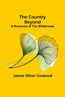 The Country Beyond; A Romance of the Wilderness 9356080143 Book Cover