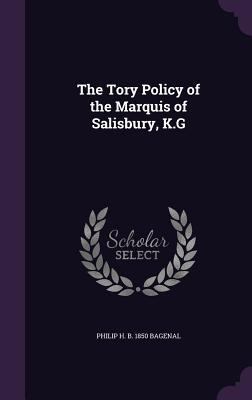 The Tory Policy of the Marquis of Salisbury, K.G 1355146887 Book Cover