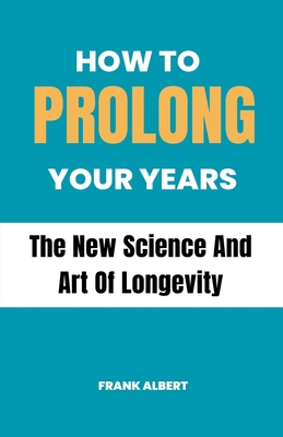 How To Prolong Your Years: The New Science And ... B0CF7ZL741 Book Cover