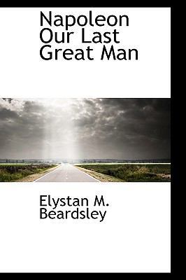 Napoleon Our Last Great Man 1110696949 Book Cover