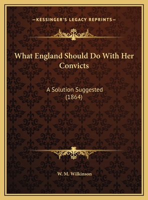What England Should Do With Her Convicts: A Sol... 116952043X Book Cover