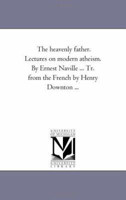 The Heavenly Father. Lectures On Modern Atheism... 1425541895 Book Cover