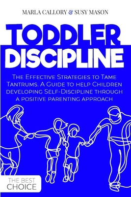 Toddler Discipline: The Effective Strategies to Tame Tantrums. A Guide to help Children developing Self-Discipline through a positive parenting approach. B08GFX3N8L Book Cover