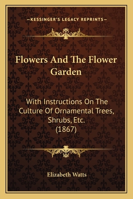 Flowers And The Flower Garden: With Instruction... 1164165437 Book Cover