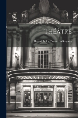 Théâtre: Hernani. Le Roi S'amuse. Les Burgraves [French] 1021733032 Book Cover