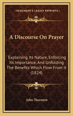 A Discourse On Prayer: Explaining Its Nature, E... 1166536483 Book Cover