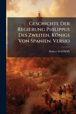 Geschichte Der Regierung Philippus Des Zweiten,... 1270818198 Book Cover