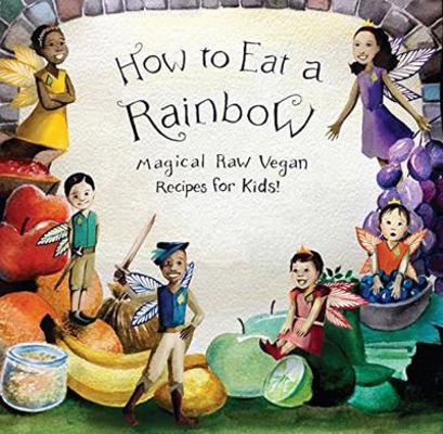 How to Eat a Rainbow: Magical Raw Vegan Recipes... 1940184223 Book Cover