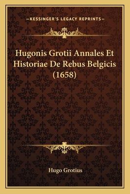 Hugonis Grotii Annales Et Historiae De Rebus Be... [Latin] 1165949644 Book Cover