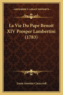 La Vie Du Pape Benoit XIV Prosper Lambertini (1... [French] 1166326438 Book Cover