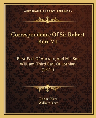 Correspondence Of Sir Robert Kerr V1: First Ear... 1163986526 Book Cover