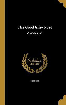 The Good Gray Poet: A Vindication 1362564028 Book Cover