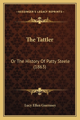 The Tattler: Or The History Of Patty Steele (1863) 1166195104 Book Cover
