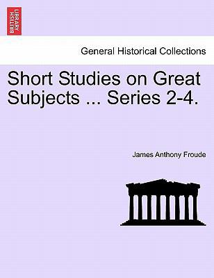 Short Studies on Great Subjects ... Series 2-4. 1241215081 Book Cover