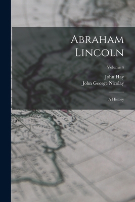 Abraham Lincoln: A History; Volume 4 1016403909 Book Cover