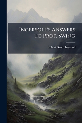 Ingersoll's Answers To Prof. Swing 1273148851 Book Cover