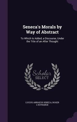 Seneca's Morals by Way of Abstract: To Which Is... 1357183666 Book Cover