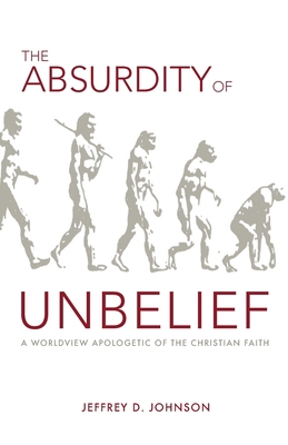 The Absurdity of Unbelief: A Worldview Apologet... 1599253534 Book Cover