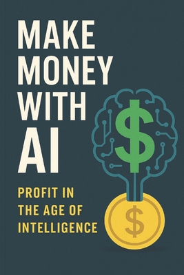 Make Money With AI: Profit In The Age Of Intell... B0FP91F9W5 Book Cover