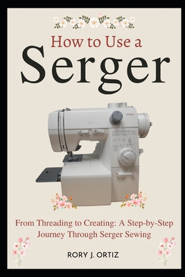 How to Use a Serger: From Threading to Creating... Book Cover
