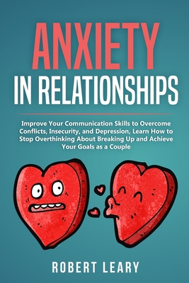 Anxiety in Relationships: Improve Your Communication Skills to Overcome Conflicts, Insecurity, and Depression, Learn How to Stop Overthinking About Breaking Up and Achieve Your Goals as a Couple B08B325H6M Book Cover