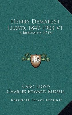 Henry Demarest Lloyd, 1847-1903 V1: A Biography... 1164382632 Book Cover