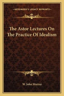 The Astor Lectures On The Practice Of Idealism 116286124X Book Cover