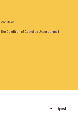 The Condition of Catholics Under James I 3382812274 Book Cover