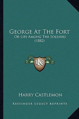 George At The Fort: Or Life Among The Soldiers ... 1163949116 Book Cover