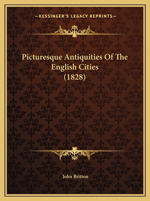 Picturesque Antiquities Of The English Cities (... 1166937100 Book Cover